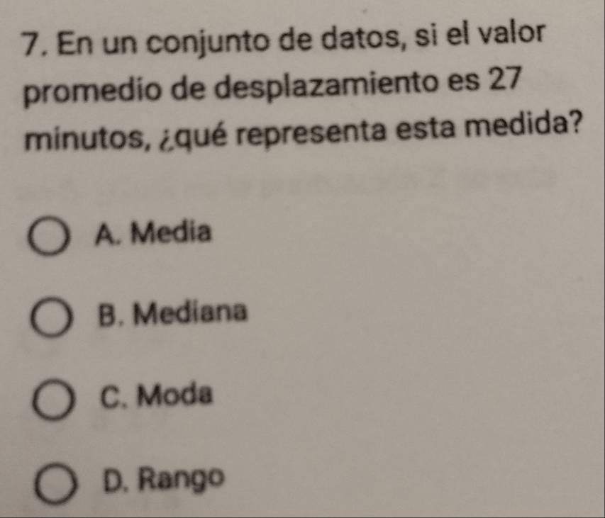 En un conjunto de datos, si el valor
promedio de desplazamiento es 27
minutos, ¿qué representa esta medida?
A. Media
B. Mediana
C. Moda
D. Rango