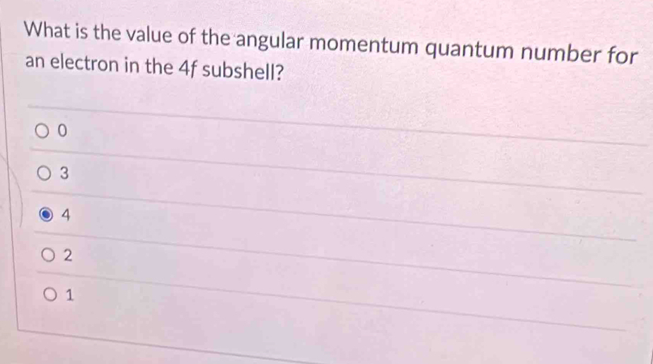 What is the value of the angular momentum quantum number for
an electron in the 4f subshell?
0
3
4
2
1