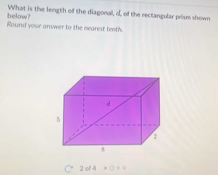 What is the length of the diagonal, d, of the rectangular prism shown 
below? 
Round your answer to the nearest tenth. 
2 of 4