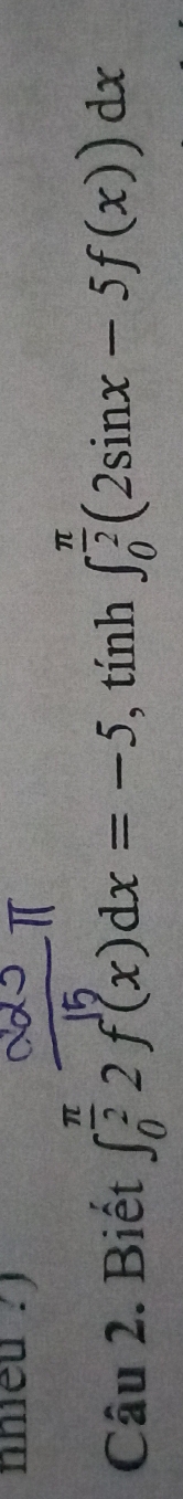 nnieu ? 
Câu 2. Biết ∈t _0^((frac π)2)2f(x)dx=-5 , tính ∈t _0^((frac π)2)(2sin x-5f(x))dx