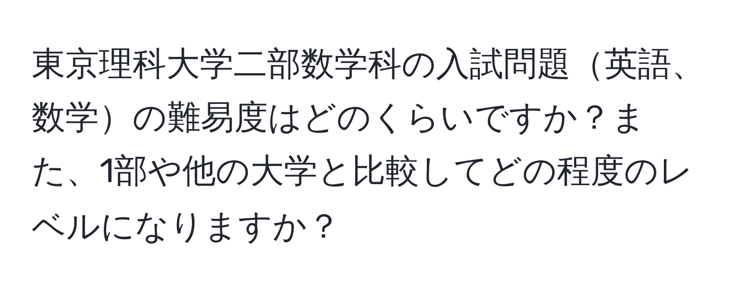 東京理科大学二部数学科の入試問題英語、数学の難易度はどのくらいですか？また、1部や他の大学と比較してどの程度のレベルになりますか？