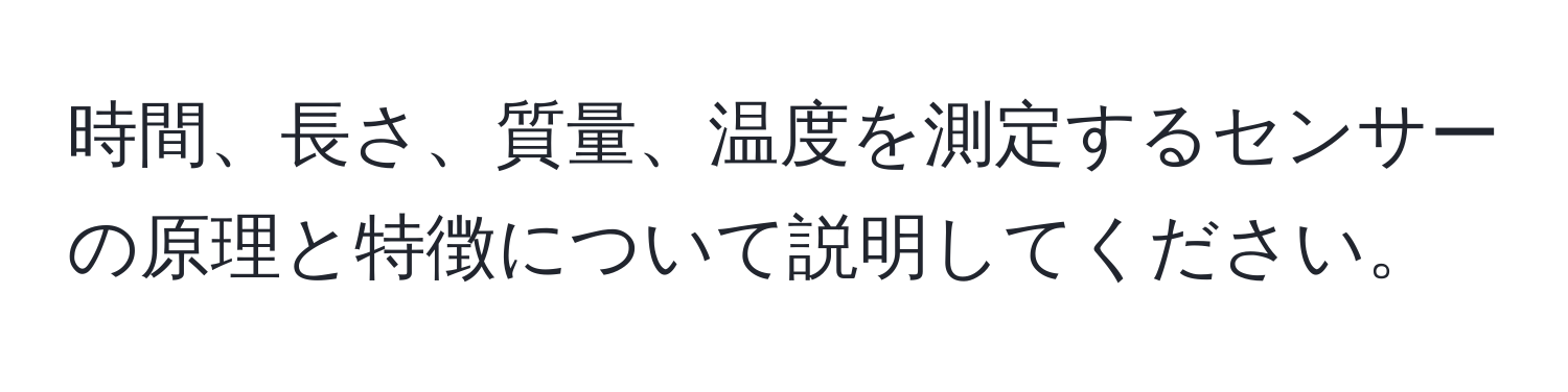 時間、長さ、質量、温度を測定するセンサーの原理と特徴について説明してください。