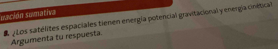 luación sumativa 
O Los satélites espaciales tienen energía potencial gravitacional y energía cinética? 
Argumenta tu respuesta.