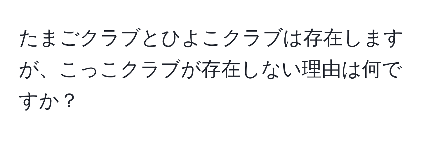 たまごクラブとひよこクラブは存在しますが、こっこクラブが存在しない理由は何ですか？