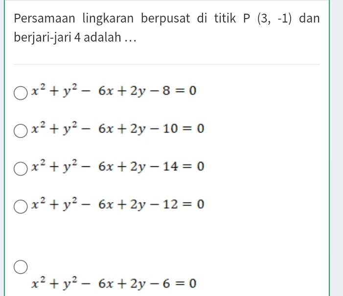 Persamaan lingkaran berpusat di titik P(3,-1) dan
berjari-jari 4 adalah ….
x^2+y^2-6x+2y-8=0
x^2+y^2-6x+2y-10=0
x^2+y^2-6x+2y-14=0
x^2+y^2-6x+2y-12=0
x^2+y^2-6x+2y-6=0