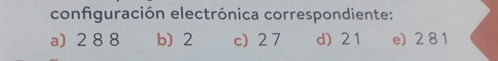 configuración electrónica correspondiente:
a) 2 8 8 b 2 c) 2 7 d) 2 1 e) 2 8 1