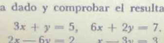 a dado y comprobar el resulta
3x+y=5, 6x+2y=7.
2x-6y=2 x_ 3v=3