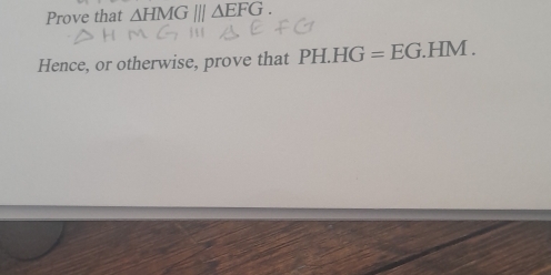 Prove that △ HMG|||△ EFG. 
Hence, or otherwise, prove that PH.HG=EG.HM.