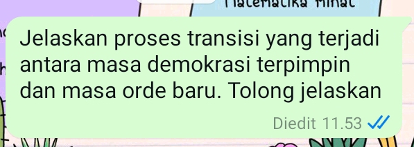 Matemacika Minal 
Jelaskan proses transisi yang terjadi 
antara masa demokrasi terpimpin 
dan masa orde baru. Tolong jelaskan 
Diedit 11.53