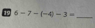 19 6-7-(-4)-3= _