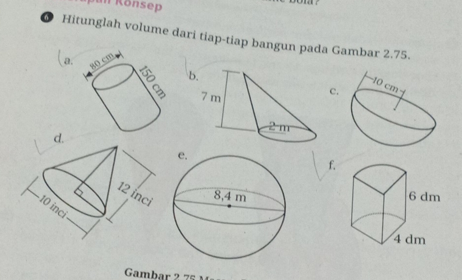 Jan Könsep 
Hitunglah volume dari tiap-tiap bangun pada Gambar 2.75. 
(a, 80 cm
b 
c. 
d. 
f. 

Gambar 2 75