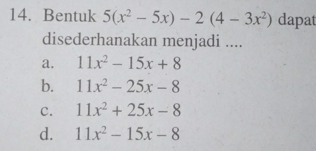 Bentuk 5(x^2-5x)-2(4-3x^2) dapat
disederhanakan menjadi ....
a. 11x^2-15x+8
b. 11x^2-25x-8
c. 11x^2+25x-8
d. 11x^2-15x-8