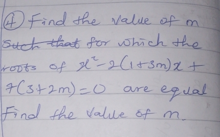 ④ Find the value of m
such boot for which the 
rroots of x^2-2(1+3m)x+
7(3+2m)=0 are egual 
Find the value of m.