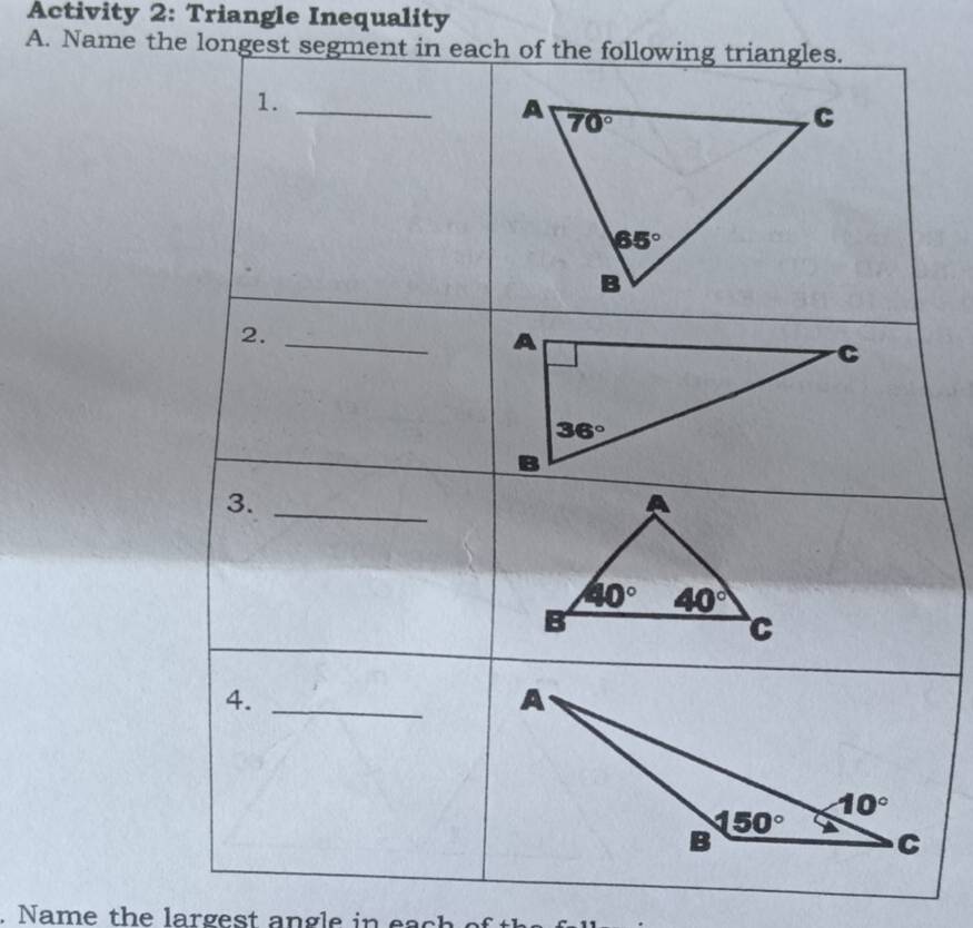 Activity 2: Triangle Inequality
A. Name the longest segment in each of the following triangles.
1._
2._
3._
4._
. Name the largest angle in eac