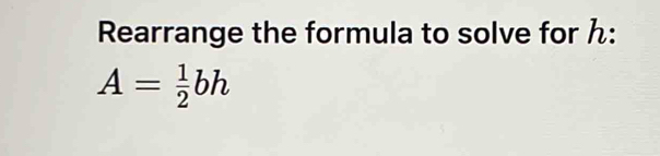 Rearrange the formula to solve for h :
A= 1/2 bh