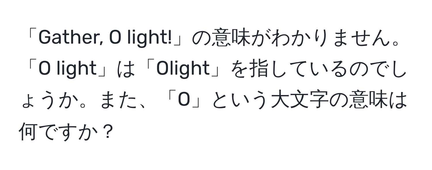 「Gather, O light!」の意味がわかりません。「O light」は「Olight」を指しているのでしょうか。また、「O」という大文字の意味は何ですか？