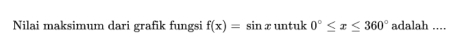 Nilai maksimum dari grafik fungsi f(x)=sin x untuk 0°≤ x≤ 360° adalah ....