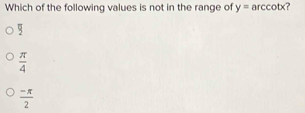 Which of the following values is not in the range of y=arccot x ?
 π /2 
 π /4 
 (-π )/2 