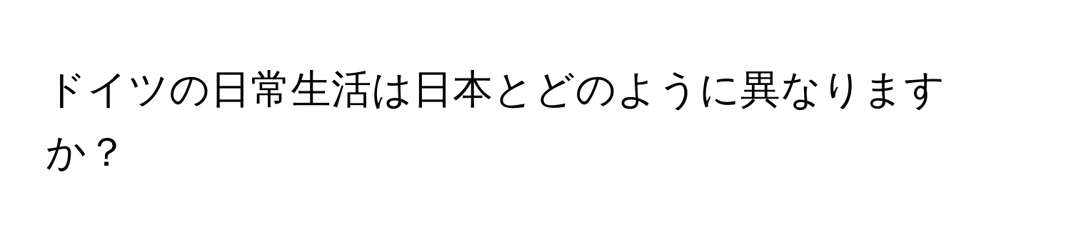 ドイツの日常生活は日本とどのように異なりますか？