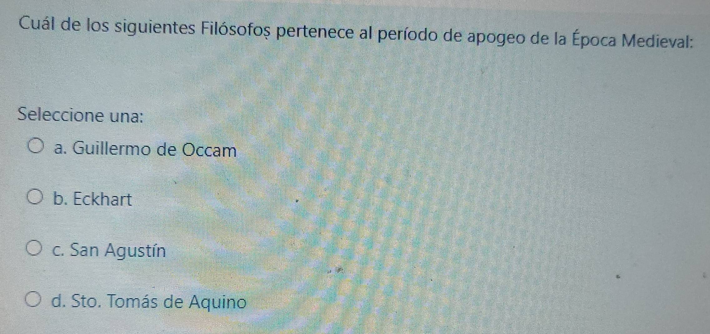 Cuál de los siguientes Filósofoș pertenece al período de apogeo de la Época Medieval:
Seleccione una:
a. Guillermo de Occam
b. Eckhart
c. San Agustín
d. Sto. Tomás de Aquino