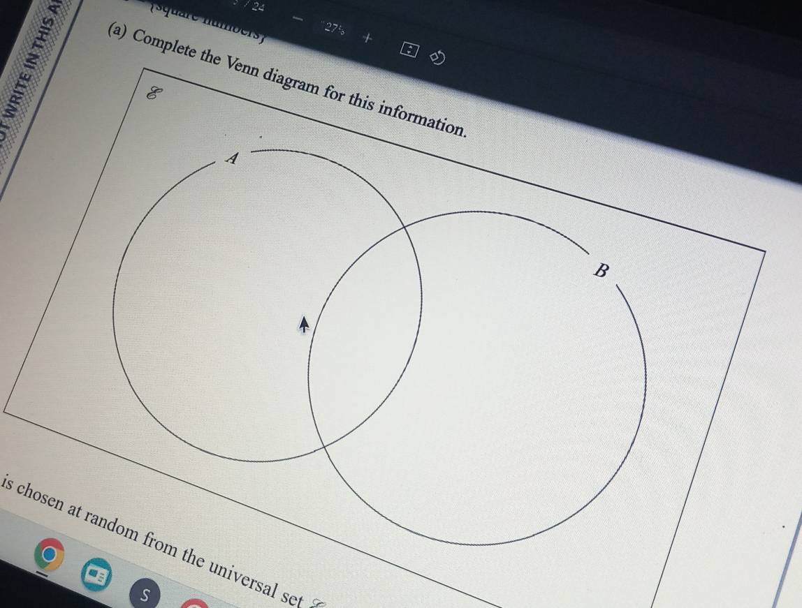 quare u mbers 
Ta 
(a) Complete the Venn diagram for this information 
s chosen at random from the universal se