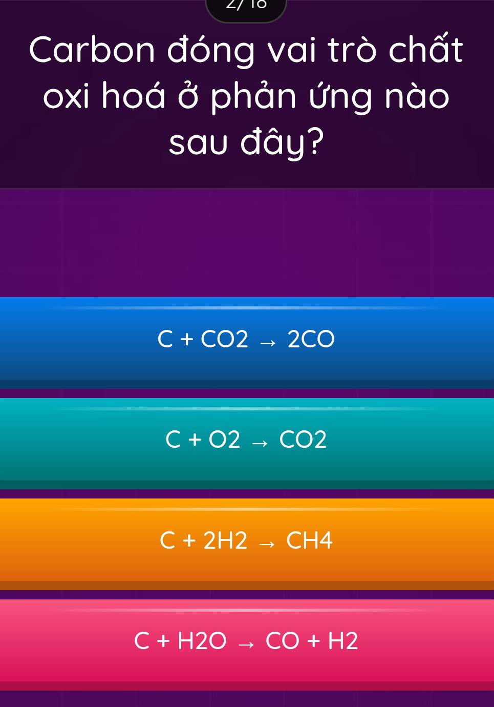 Carbon đóng vai trò chất
oxi hoá ở phản ứng nào
sau đây?
C+CO2to 2CO
C+O2to CO2
C+2H2 ( CH4
C+H2Oto CO+H2