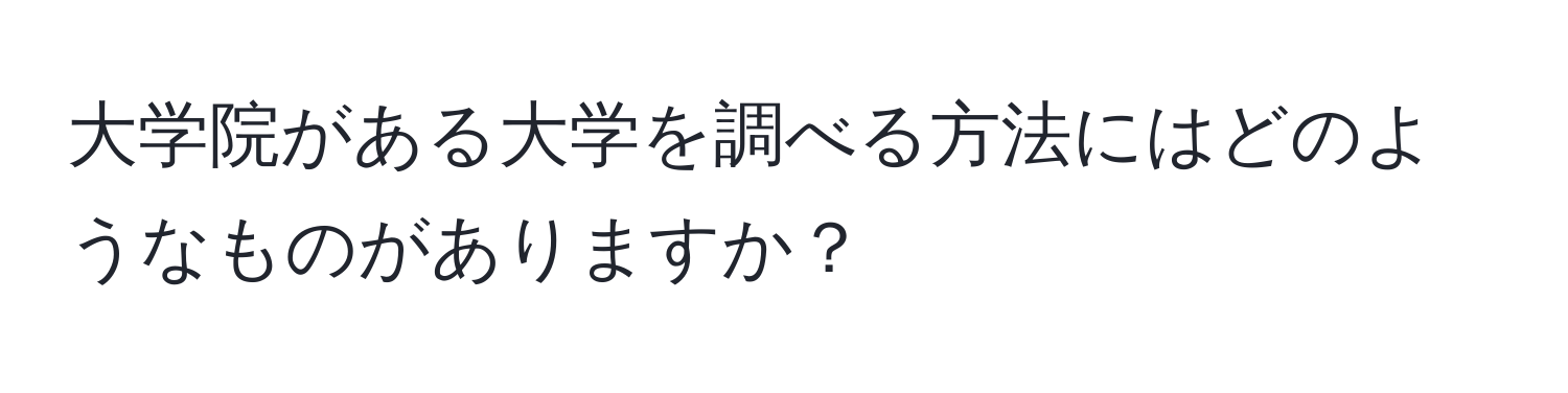 大学院がある大学を調べる方法にはどのようなものがありますか？