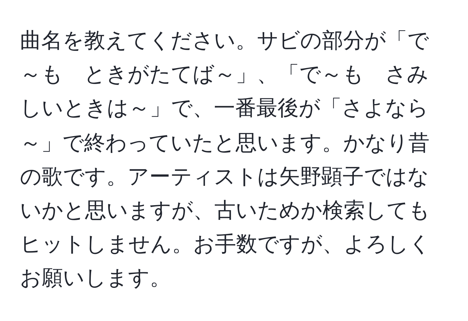 曲名を教えてください。サビの部分が「で～も　ときがたてば～」、「で～も　さみしいときは～」で、一番最後が「さよなら～」で終わっていたと思います。かなり昔の歌です。アーティストは矢野顕子ではないかと思いますが、古いためか検索してもヒットしません。お手数ですが、よろしくお願いします。