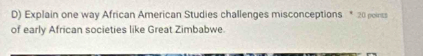 Explain one way African American Studies challenges misconceptions * 20 points 
of early African societies like Great Zimbabwe.