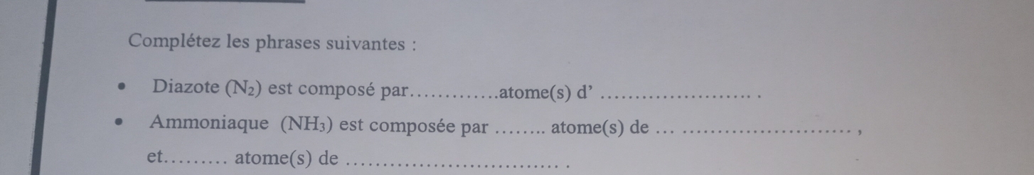 Complétez les phrases suivantes : 
Diazote (N_2) est composé par _atome(s) d’_ 
Ammoniaque (NH₃) est composée par _atome(s) de _， 
et._ atome(s) de_