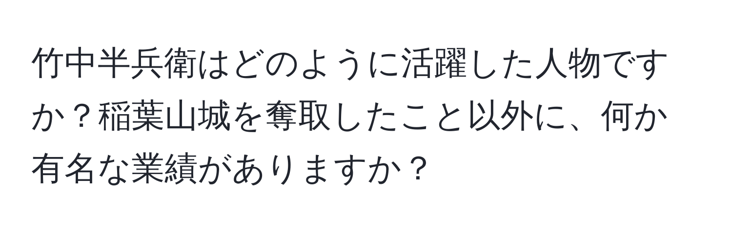 竹中半兵衛はどのように活躍した人物ですか？稲葉山城を奪取したこと以外に、何か有名な業績がありますか？