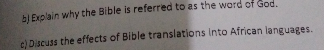 Explain why the Bible is referred to as the word of God. 
c) Discuss the effects of Bible translations into African languages.