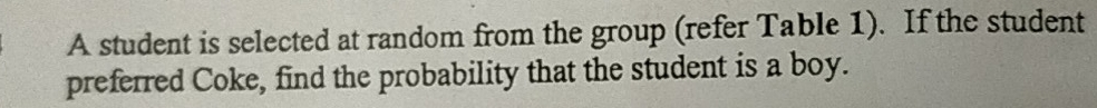 A student is selected at random from the group (refer Table 1). If the student 
preferred Coke, find the probability that the student is a boy.