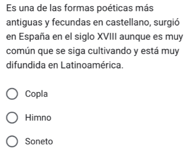 Es una de las formas poéticas más
antiguas y fecundas en castellano, surgió
en España en el siglo XVIII aunque es muy
común que se siga cultivando y está muy
difundida en Latinoamérica.
Copla
Himno
Soneto