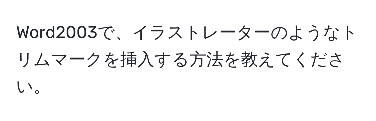 Word2003で、イラストレーターのようなトリムマークを挿入する方法を教えてください。