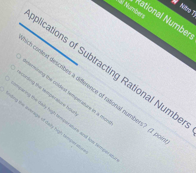 Nitro T 
al Numbers 
Rational Number 
plications of Subtracting Rational Numbe 
i context describes a difference of rational numbers? (1 ) 
ermining the coldest temperature in a m 
cording the temperature hou 
aring the daily high temperature and low temper 
ing the average of daily high temperat i