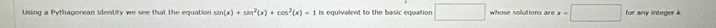 Using a Pythagorean identity we see that the equation sin (x)+sin^2(x)+cos^2(x)=1 is equivalent to the basic equation □ whose solutions are x=□ for any integer k