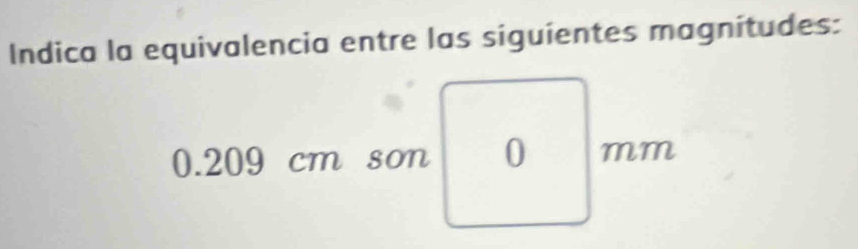 Indica la equivalencia entre las siguientes magnitudes:
0.209 cm son 0 mm