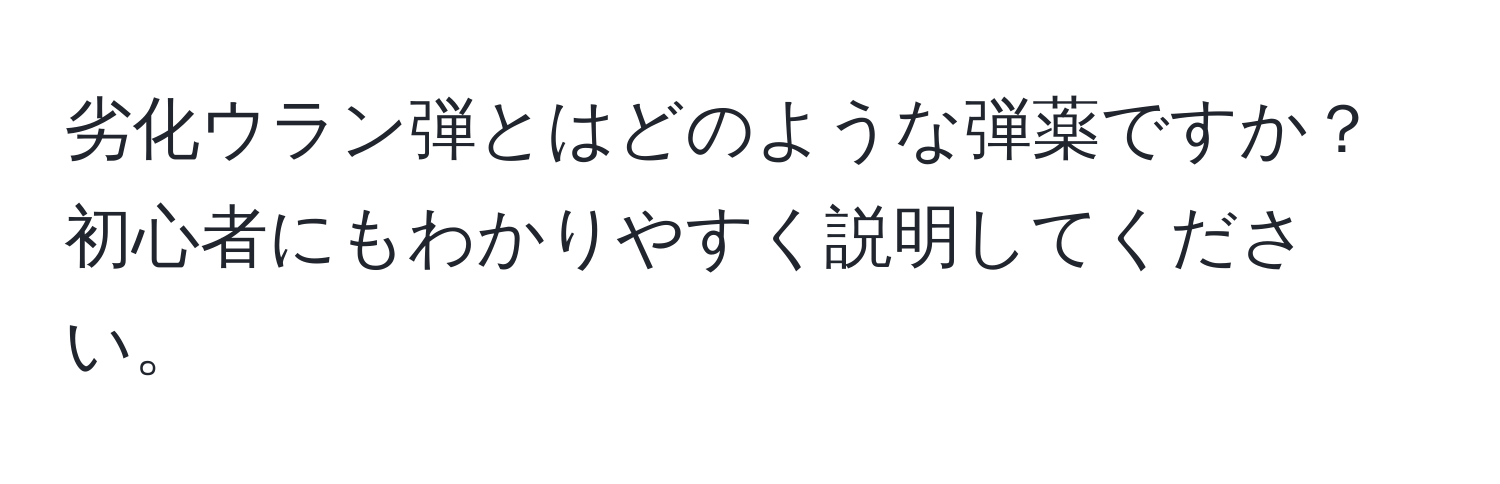 劣化ウラン弾とはどのような弾薬ですか？初心者にもわかりやすく説明してください。