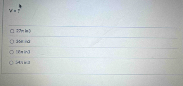 V= ?
27π in3
36πin3
18π in3
54π in3