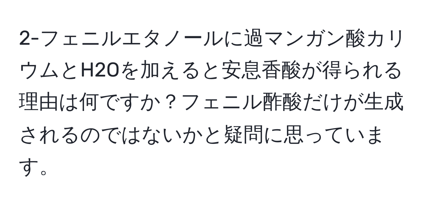 2-フェニルエタノールに過マンガン酸カリウムとH2Oを加えると安息香酸が得られる理由は何ですか？フェニル酢酸だけが生成されるのではないかと疑問に思っています。