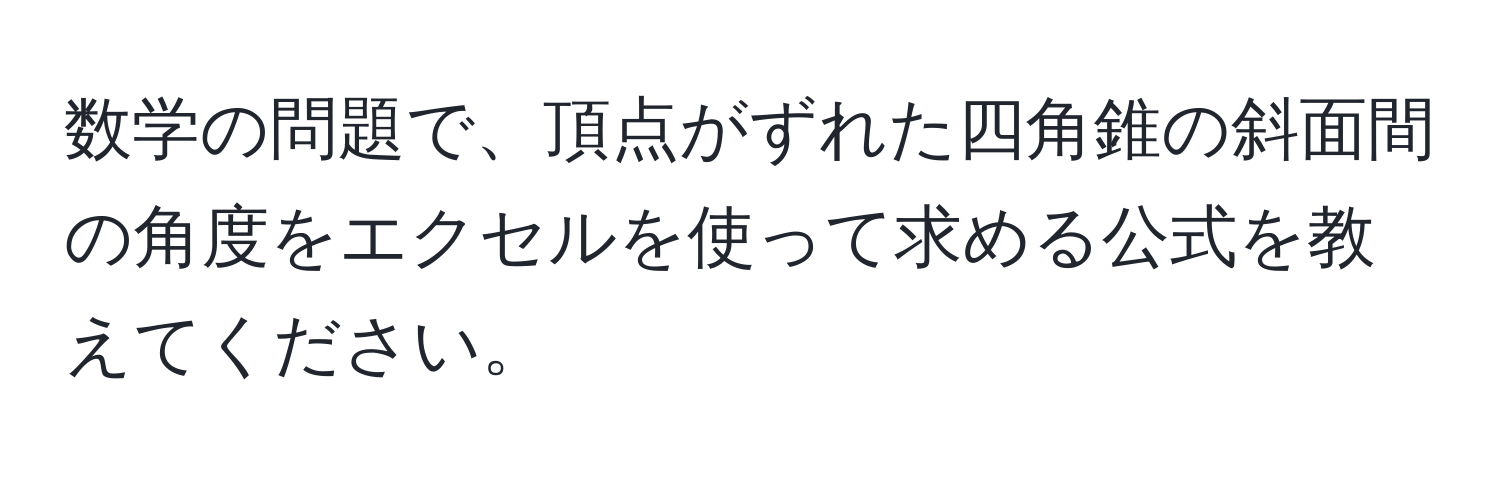 数学の問題で、頂点がずれた四角錐の斜面間の角度をエクセルを使って求める公式を教えてください。