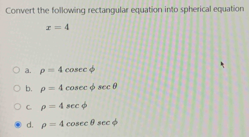 Convert the following rectangular equation into spherical equation
x=4
a. rho =4cosec phi
b. rho =4cosec phi sec θ
C. rho =4sec phi
d. rho =4cosec θ sec phi