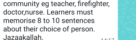 community eg teacher, firefighter, 
doctor,nurse. Learners must 
memorise 8 to 10 sentences 
about their choice of person. 
Jazaakallah.