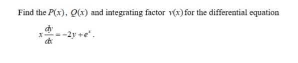 Find the P(x), Q(x) and integrating factor v(x) for the differential equation
x dy/dx =-2y+e^x.