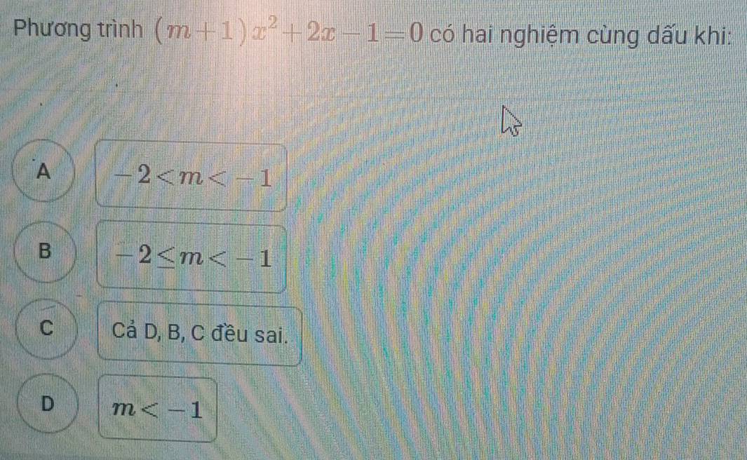 Phương trình (m+1)x^2+2x-1=0 có hai nghiệm cùng dấu khi:
A -2
B -2≤ m
C Cả D, B, C đều sai.
D m