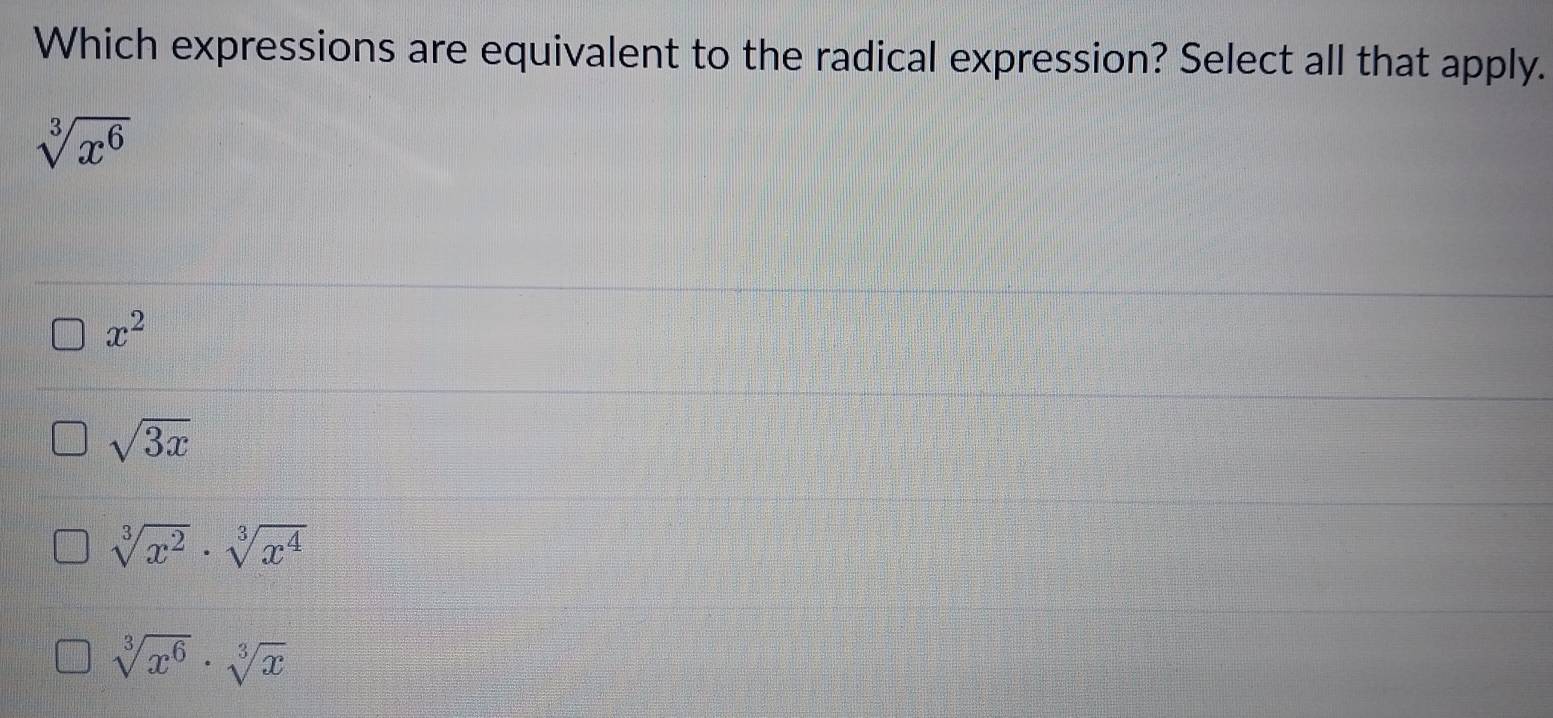 Which expressions are equivalent to the radical expression? Select all that apply.
sqrt[3](x^6)
x^2
sqrt(3x)
sqrt[3](x^2)· sqrt[3](x^4)
sqrt[3](x^6)· sqrt[3](x)