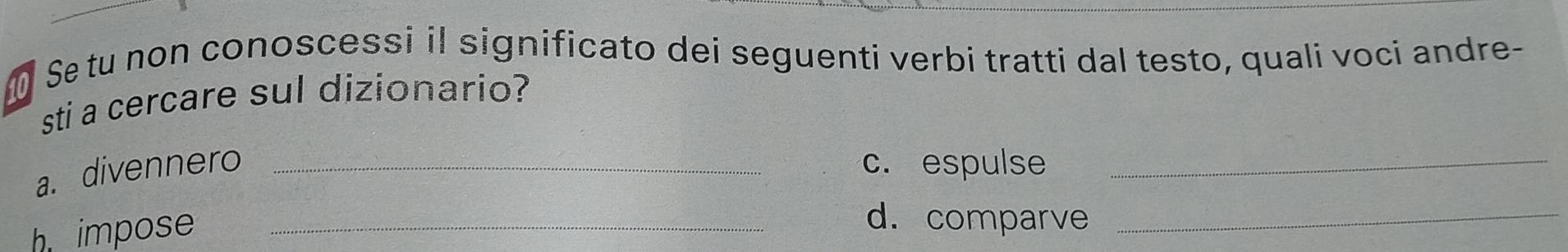 Se tu non conoscessi il significato dei seguenti verbi tratti dal testo, quali voci andre- 
sti a cercare sul dizionario? 
a. divennero _c. espulse_ 
h impose_ 
d. comparve_