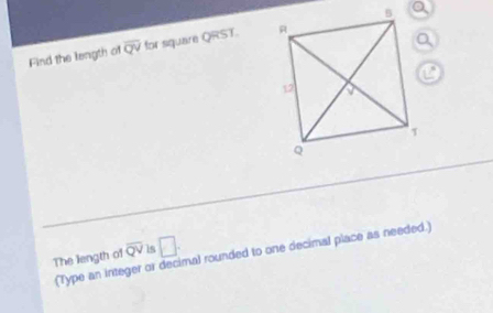 Find the length of overline QV for square QRST.
overline QV ls □. 
The liength of (Type an integer or decimal rounded to one decimal place as needed.)