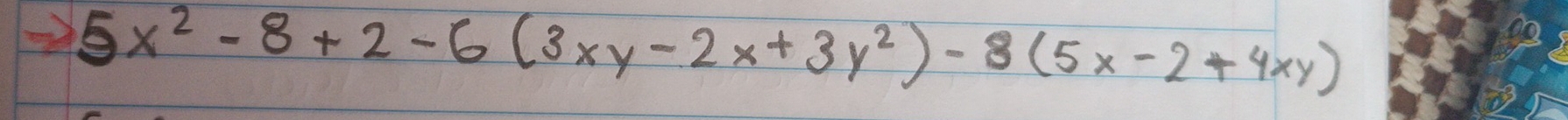 5x^2-8+2-6(3xy-2x+3y^2)-8(5x-2+4xy)